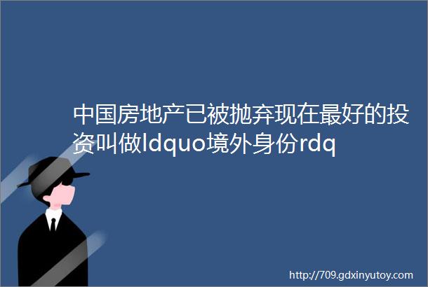 中国房地产已被抛弃现在最好的投资叫做ldquo境外身份rdquo