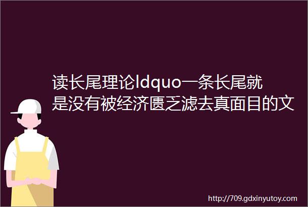 读长尾理论ldquo一条长尾就是没有被经济匮乏滤去真面目的文化rdquo