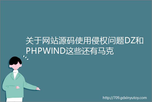 关于网站源码使用侵权问题DZ和PHPWIND这些还有马克